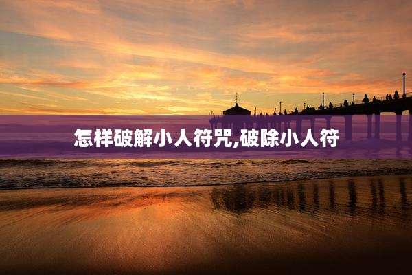 怎样破解小人符咒,破除小人符