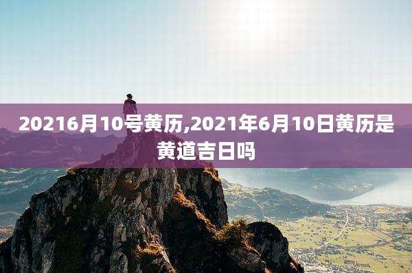 20216月10号黄历,2021年6月10日黄历是黄道吉日吗