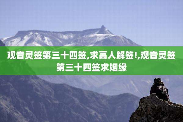 观音灵签第三十四签,求高人解签!,观音灵签第三十四签求姻缘