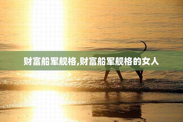 财富船军舰格,财富船军舰格的女人