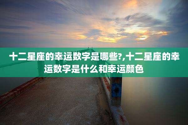 十二星座的幸运数字是哪些?,十二星座的幸运数字是什么和幸运颜色
