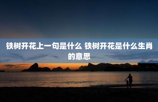 铁树开花上一句是什么 铁树开花是什么生肖的意思