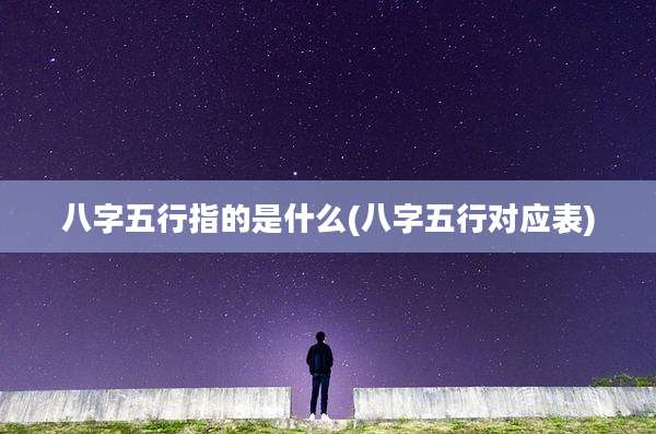 八字五行指的是什么(八字五行对应表)