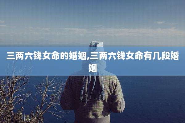 三两六钱女命的婚姻,三两六钱女命有几段婚姻