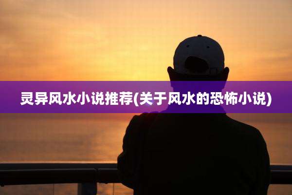 灵异风水小说推荐(关于风水的恐怖小说)