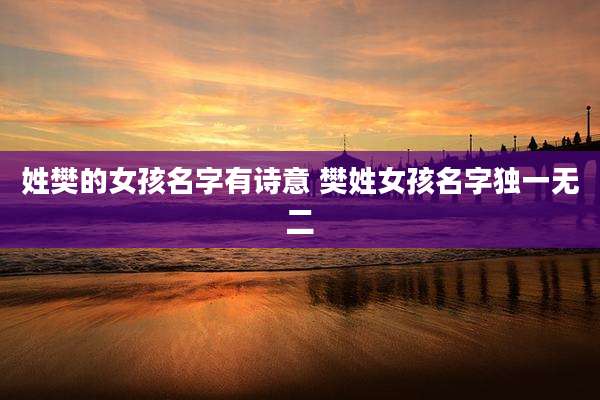 姓樊的女孩名字有诗意 樊姓女孩名字独一无二