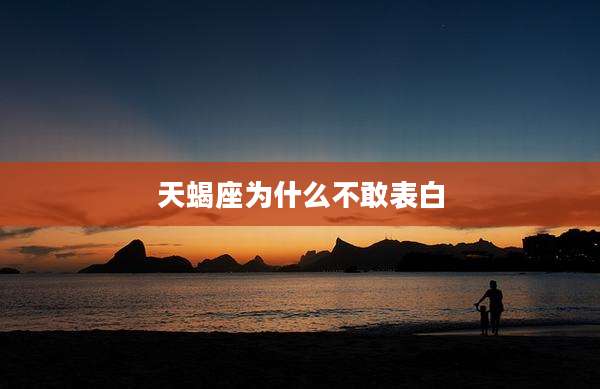 天蝎座为什么不敢表白