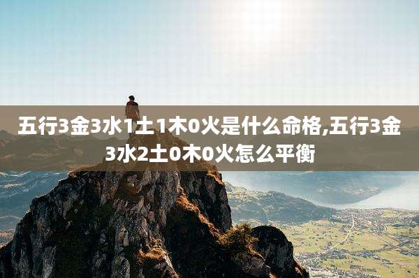 五行3金3水1土1木0火是什么命格,五行3金3水2土0木0火怎么平衡