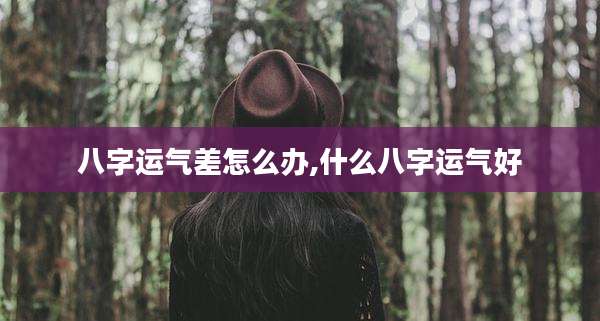 八字运气差怎么办,什么八字运气好
