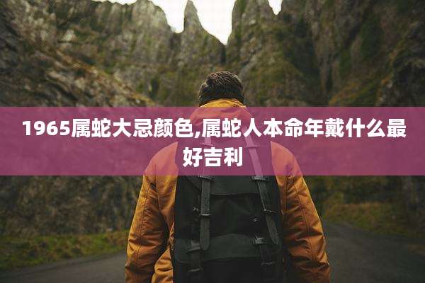 1965属蛇大忌颜色,属蛇人本命年戴什么最好吉利
