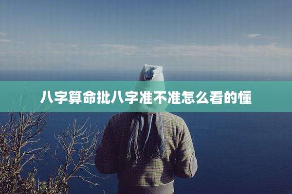 八字算命批八字准不准怎么看的懂