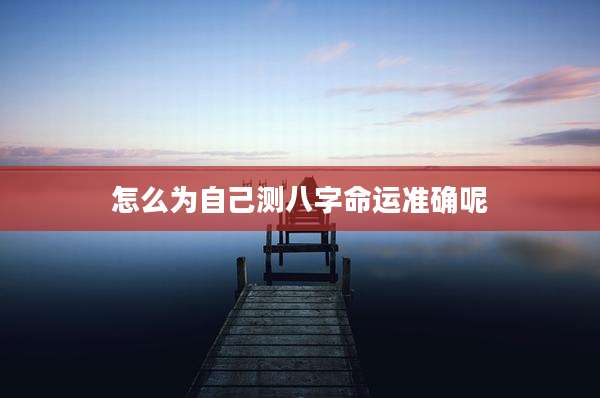 怎么为自己测八字命运准确呢