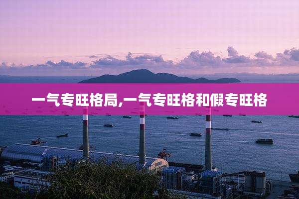 一气专旺格局,一气专旺格和假专旺格