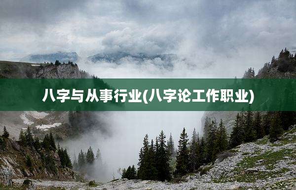 八字与从事行业(八字论工作职业)