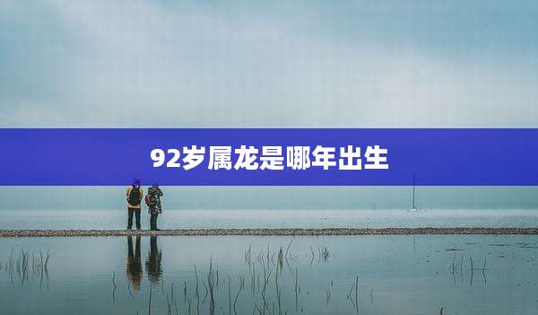 92岁属龙是哪年出生