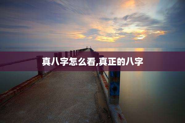 真八字怎么看,真正的八字