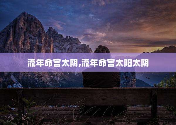 流年命宫太阴,流年命宫太阳太阴