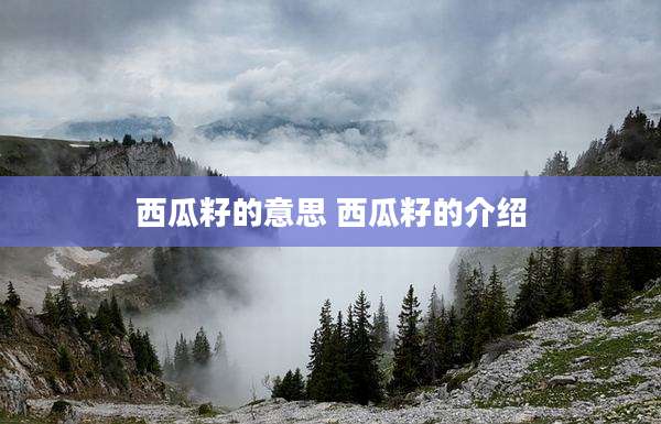 西瓜籽的意思 西瓜籽的介绍