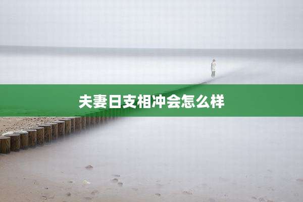 夫妻日支相冲会怎么样
