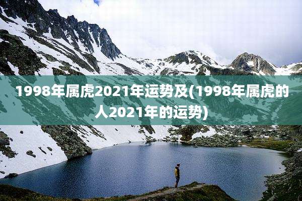 1998年属虎2021年运势及(1998年属虎的人2021年的运势)