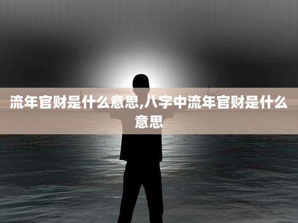 流年官财是什么意思,八字中流年官财是什么意思