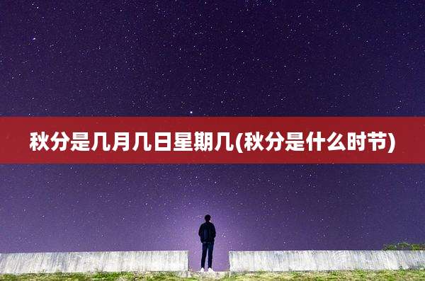 秋分是几月几日星期几(秋分是什么时节)