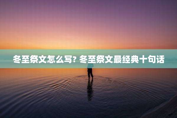 冬至祭文怎么写? 冬至祭文最经典十句话