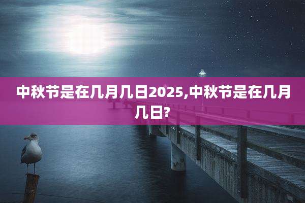 中秋节是在几月几日2025,中秋节是在几月几日?