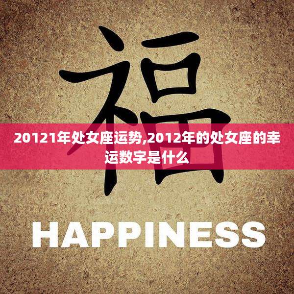 20121年处女座运势,2012年的处女座的幸运数字是什么