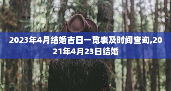2023年4月结婚吉日一览表及时间查询,2021年4月23日结婚