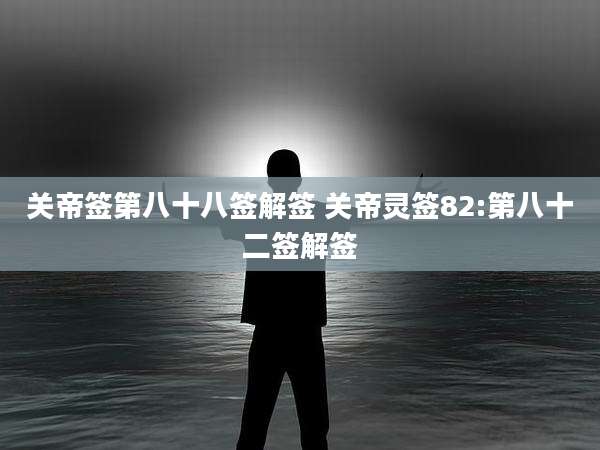 关帝签第八十八签解签 关帝灵签82:第八十二签解签