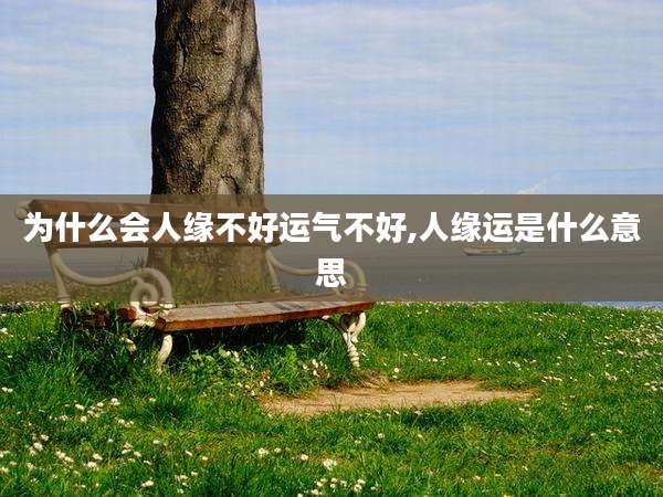 为什么会人缘不好运气不好,人缘运是什么意思