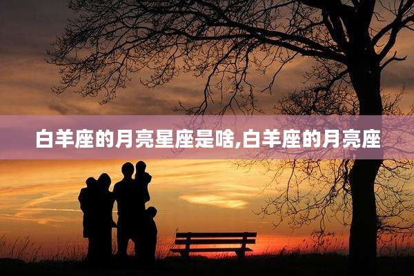 白羊座的月亮星座是啥,白羊座的月亮座