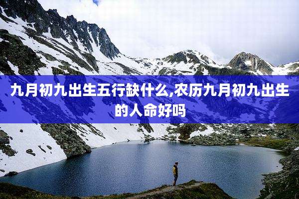 九月初九出生五行缺什么,农历九月初九出生的人命好吗