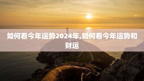如何看今年运势2024年,如何看今年运势和财运