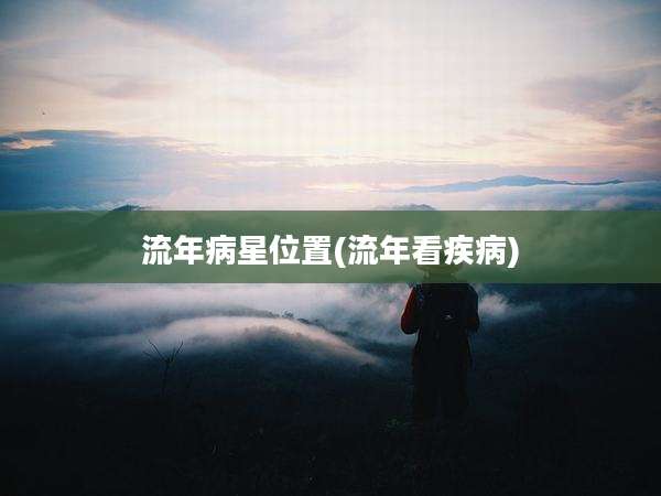 流年病星位置(流年看疾病)