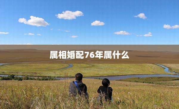 属相婚配76年属什么