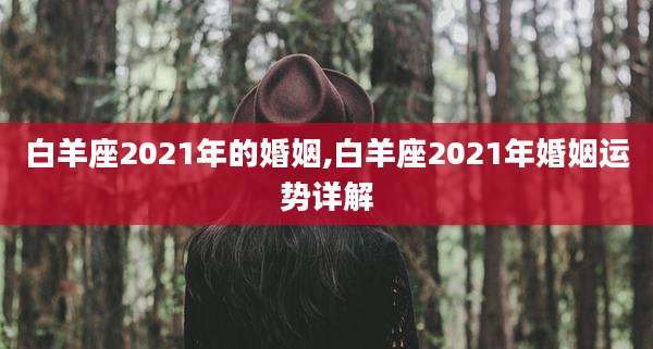 白羊座2021年的婚姻,白羊座2021年婚姻运势详解