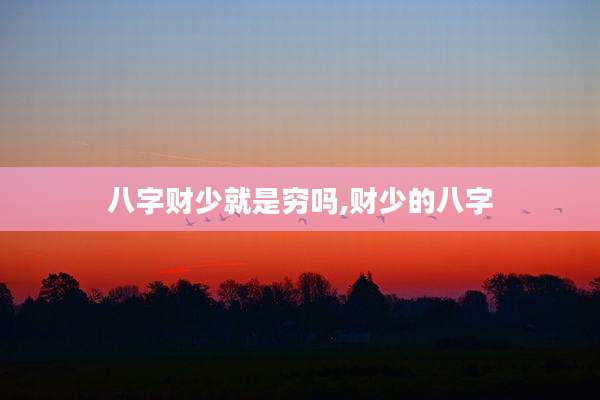 八字财少就是穷吗,财少的八字