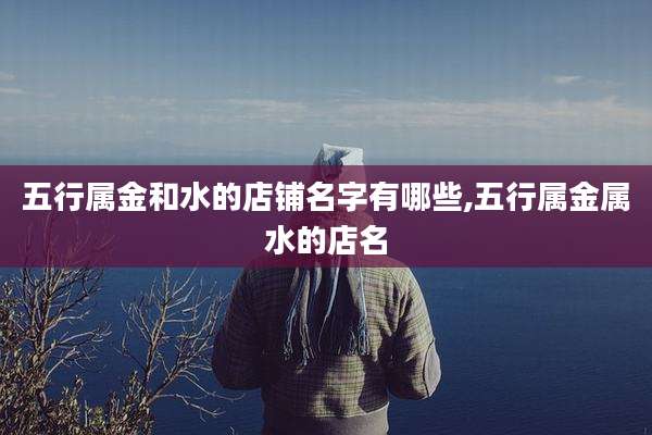 五行属金和水的店铺名字有哪些,五行属金属水的店名
