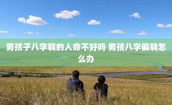男孩子八字弱的人命不好吗 男孩八字偏弱怎么办
