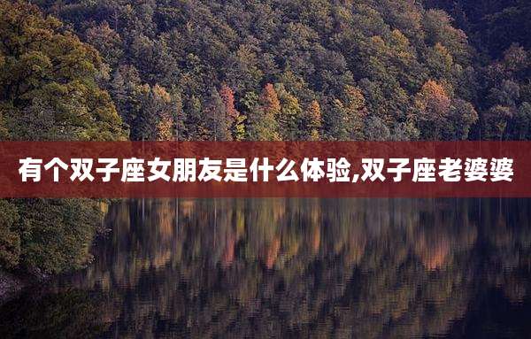有个双子座女朋友是什么体验,双子座老婆婆