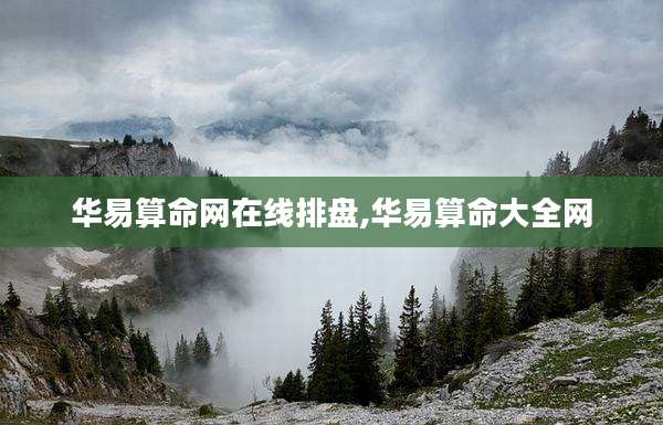 华易算命网在线排盘,华易算命大全网