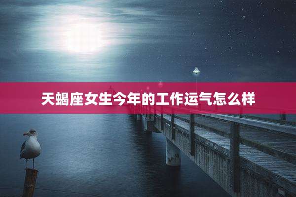 天蝎座女生今年的工作运气怎么样