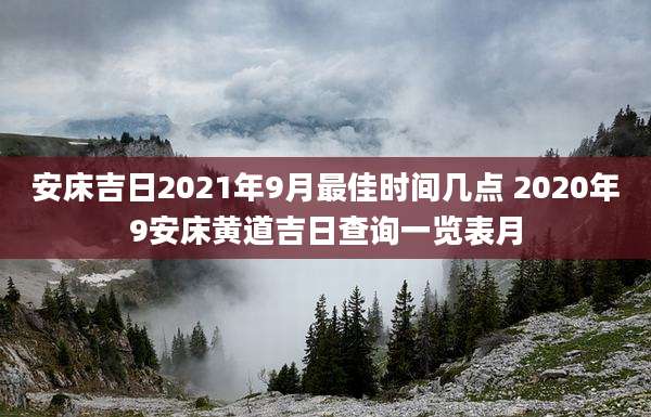 安床吉日2021年9月最佳时间几点 2020年9安床黄道吉日查询一览表月