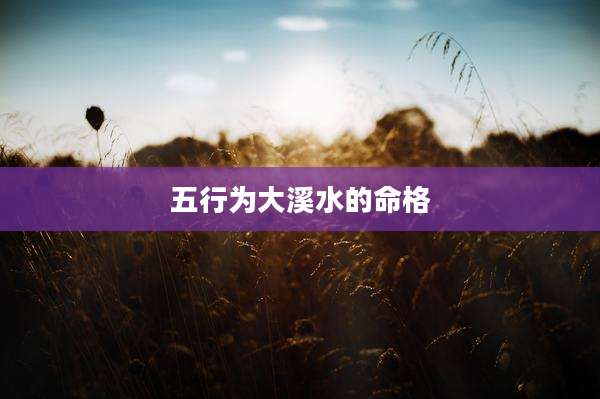 五行为大溪水的命格