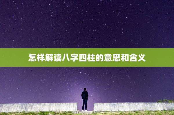 怎样解读八字四柱的意思和含义