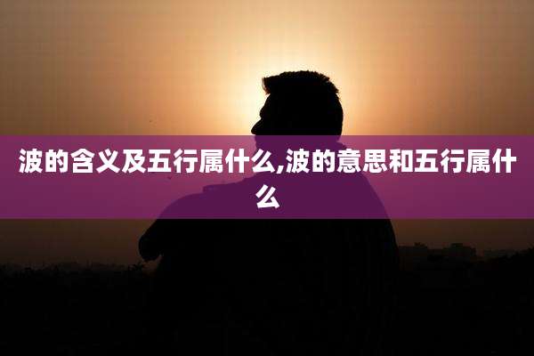 波的含义及五行属什么,波的意思和五行属什么