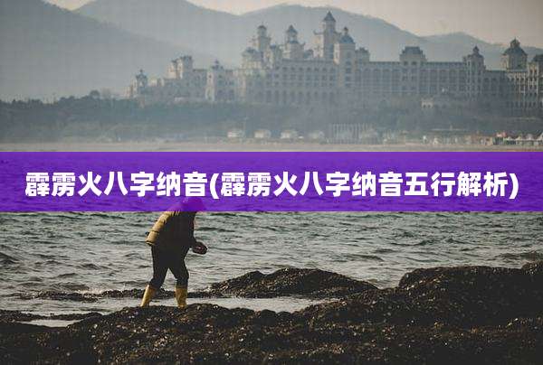 霹雳火八字纳音(霹雳火八字纳音五行解析)