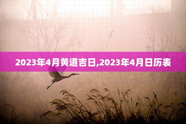 2023年4月黄道吉日,2023年4月日历表